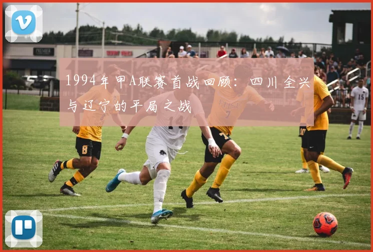 1994年甲A联赛首战回顾：四川全兴与辽宁的平局之战