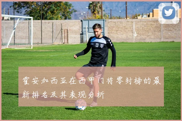 霍安加西亚在西甲门将零封榜的最新排名及其表现分析